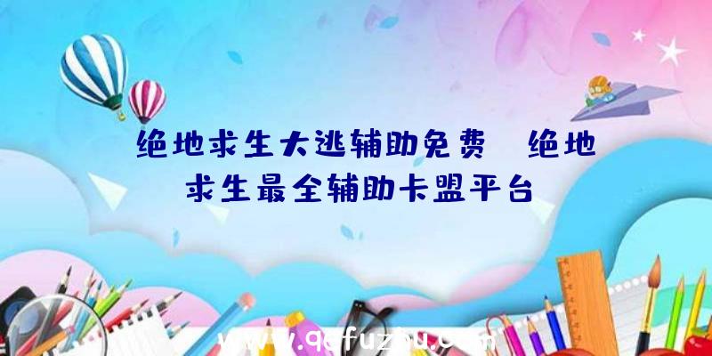 「绝地求生大逃辅助免费」|绝地求生最全辅助卡盟平台